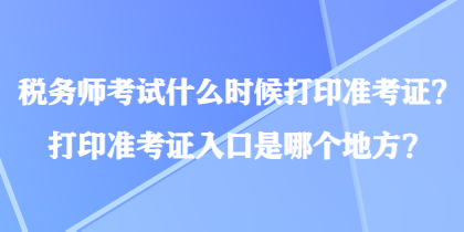 稅務(wù)師考試什么時(shí)候打印準(zhǔn)考證？打印準(zhǔn)考證入口是哪個(gè)地方？