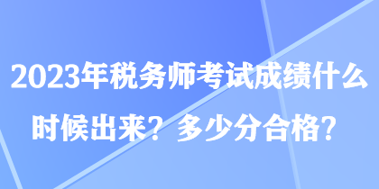 2023年稅務(wù)師考試成績(jī)什么時(shí)候出來(lái)？多少分合格？