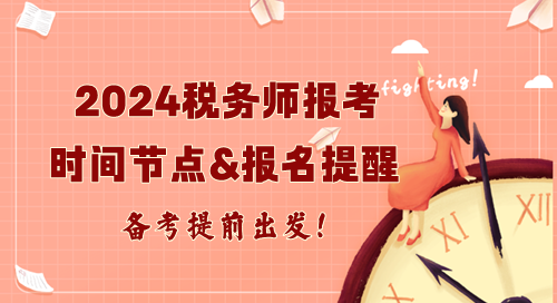 2024年稅務師報考重要時間節(jié)點及報名提醒