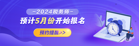 2024稅務(wù)師報(bào)名預(yù)約提醒！