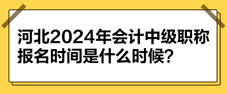 河北2024年會(huì)計(jì)中級(jí)職稱報(bào)名時(shí)間是什么時(shí)候？