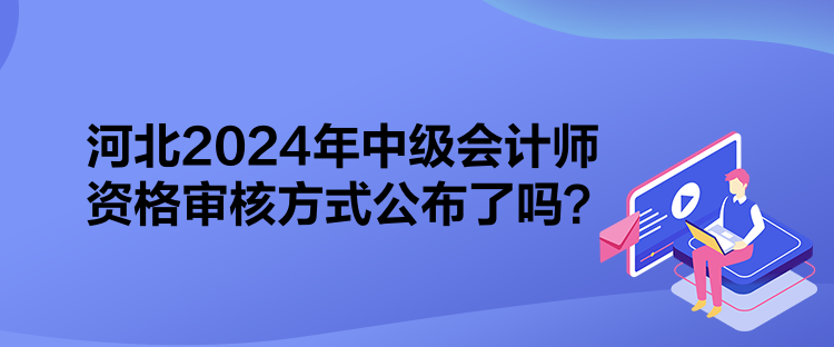 河北2024年中級(jí)會(huì)計(jì)師資格審核方式公布了嗎？