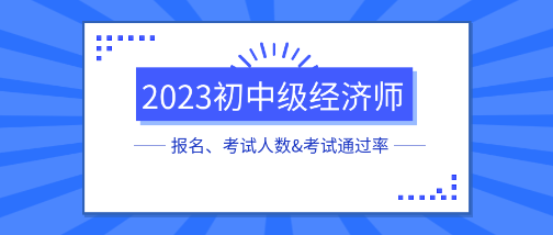 各地2023初中級(jí)經(jīng)濟(jì)師報(bào)名、考試人數(shù)&考試通過率