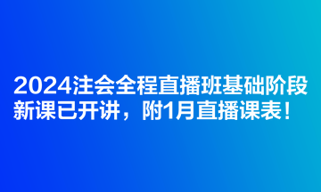 2024注會(huì)全程直播班基礎(chǔ)階段新課已開講，附1月直播課表！