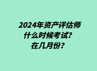 2024年資產(chǎn)評估師什么時候考試？在幾月份？