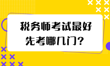 稅務(wù)師考試最好先考哪幾門？