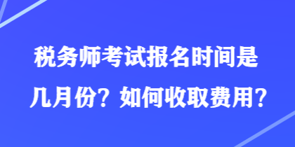 稅務(wù)師考試報(bào)名時(shí)間是幾月份？如何收取費(fèi)用？