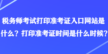 稅務(wù)師考試打印準(zhǔn)考證入口網(wǎng)站是什么？打印準(zhǔn)考證時間是什么時候？