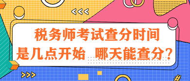 稅務(wù)師考試查分時(shí)間是幾點(diǎn)開(kāi)始？哪天能查分？