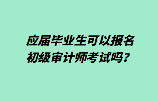 應(yīng)屆畢業(yè)生可以報(bào)名初級(jí)審計(jì)師考試嗎？