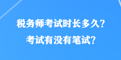 稅務(wù)師考試時(shí)長(zhǎng)多久？考試有沒有筆試？