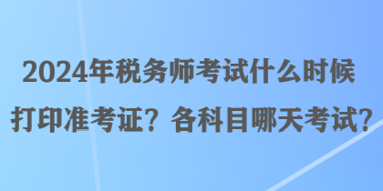2024年稅務(wù)師考試什么時候打印準考證？各科目哪天考試？