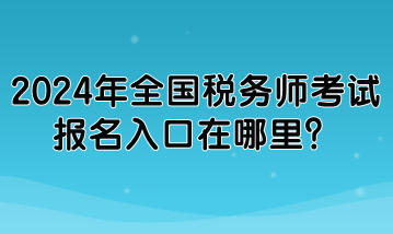 2024年全國稅務師考試報名入口在哪里？