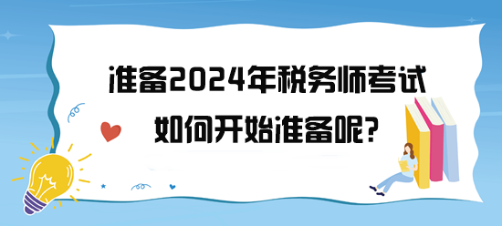 準(zhǔn)備2024年稅務(wù)師考試了 如何開始備考呢？