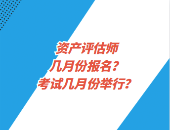資產(chǎn)評估師幾月份報名？考試幾月份舉行？