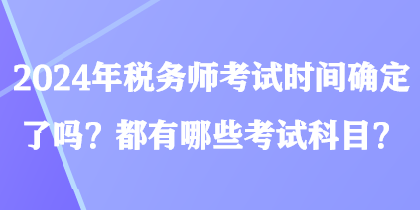 2024年稅務師考試時間確定了嗎？都有哪些考試科目？