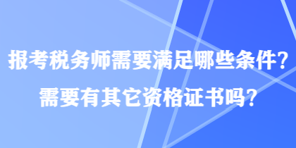 報(bào)考稅務(wù)師需要滿足哪些條件？需要有其它資格證書嗎？