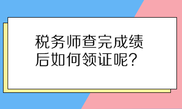 稅務(wù)師查完成績(jī)后如何領(lǐng)證呢？