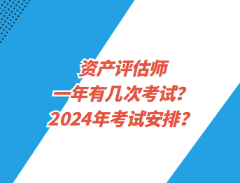 資產(chǎn)評估師一年有幾次考試？2024年考試安排？