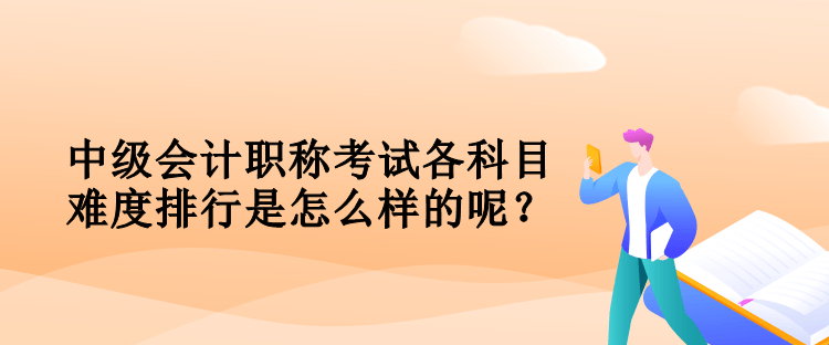 中級會計職稱考試各科目難度排行是怎么樣的呢？