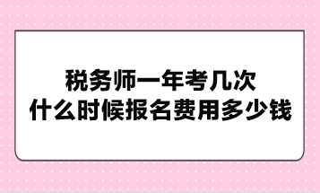 稅務(wù)師一年考幾次？什么時(shí)候報(bào)名費(fèi)用多少錢？