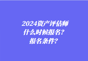 2024資產(chǎn)評估師什么時候報名？報名條件？