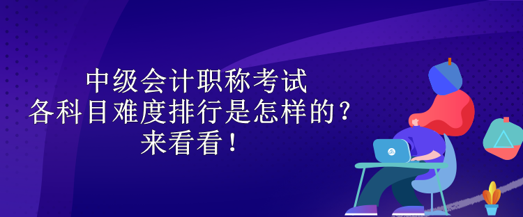 中級(jí)會(huì)計(jì)職稱考試各科目難度排行是怎樣的？來(lái)看看！