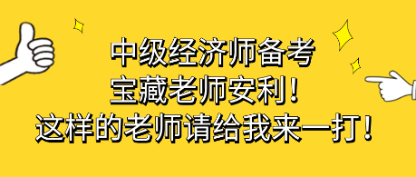 中級經(jīng)濟(jì)師備考寶藏老師安利！這樣的老師請給我來一打！