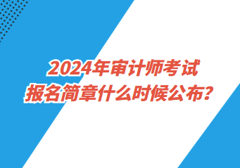 2024年審計(jì)師考試報(bào)名簡(jiǎn)章什么時(shí)候公布？