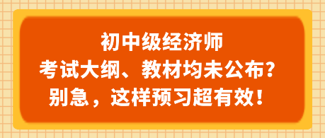 初中級經(jīng)濟(jì)師考試大綱、教材均未公布？別急，這樣預(yù)習(xí)超有效！