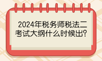 2024年稅務(wù)師稅法二考試大綱什么時候出？