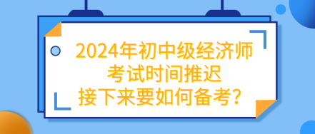 2024年初中級經(jīng)濟(jì)師考試推遲 接下來要如何備考？
