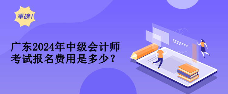 廣東2024年中級(jí)會(huì)計(jì)師考試報(bào)名費(fèi)用是多少？