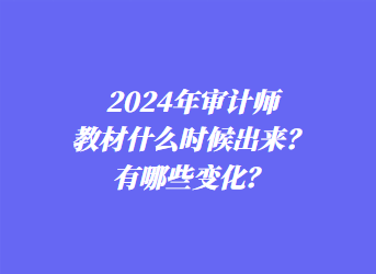2024年審計師教材什么時候出來？有哪些變化？