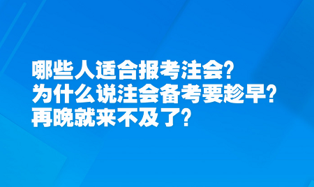 哪些人適合報(bào)考注會(huì)？為什么說注會(huì)備考要趁早？再晚就來不及了？