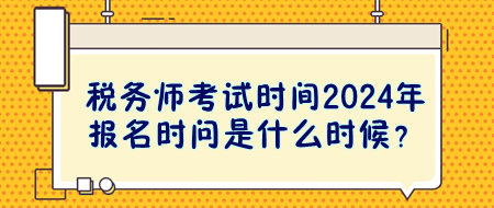 稅務(wù)師考試時(shí)間2024年報(bào)名時(shí)問(wèn)是什么時(shí)候？