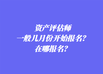 資產(chǎn)評(píng)估師一般幾月份開始報(bào)名？在哪報(bào)名？