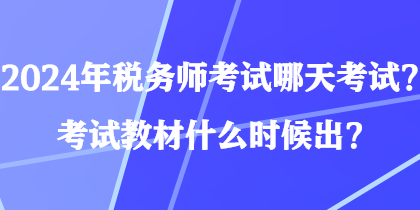 2024年稅務(wù)師考試哪天考試？考試教材什么時(shí)候出？