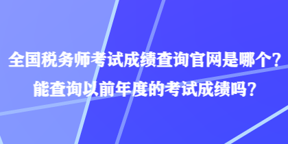 全國稅務(wù)師考試成績查詢官網(wǎng)是哪個？能查詢以前年度的考試成績嗎？
