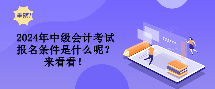 2024年中級(jí)會(huì)計(jì)考試報(bào)名條件是什么呢？來(lái)看看！