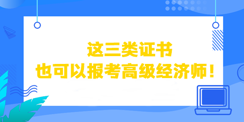這三類證書也可以直接報(bào)考高級經(jīng)濟(jì)師！