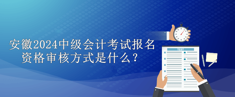 安徽2024中級(jí)會(huì)計(jì)考試報(bào)名資格審核方式是什么？