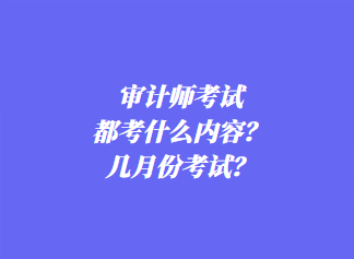 審計(jì)師考試都考什么內(nèi)容？幾月份考試？