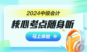 備戰(zhàn)2024年中級會計考試 核心考點隨身聽助你一臂之力！