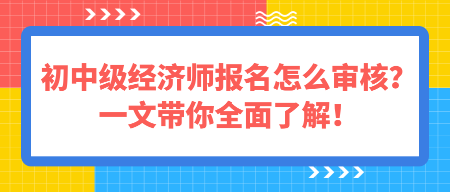 初中級經(jīng)濟師報名怎么審核？一文帶你全面了解！