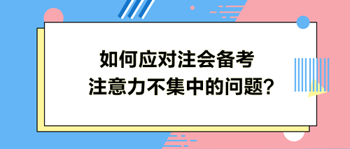 如何應(yīng)對(duì)注會(huì)備考注意力不集中的問(wèn)題？