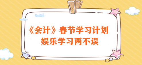 過節(jié)不松懈！2024注會(huì)《會(huì)計(jì)》春節(jié)學(xué)習(xí)計(jì)劃速來領(lǐng)取>