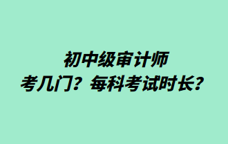 初中級(jí)審計(jì)師考幾門(mén)？每科考試時(shí)長(zhǎng)？