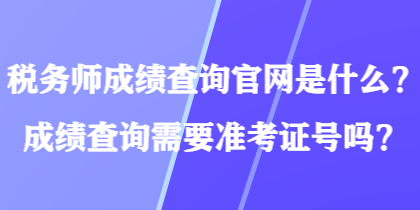 稅務(wù)師成績(jī)查詢官網(wǎng)是什么？成績(jī)查詢需要準(zhǔn)考證號(hào)嗎？