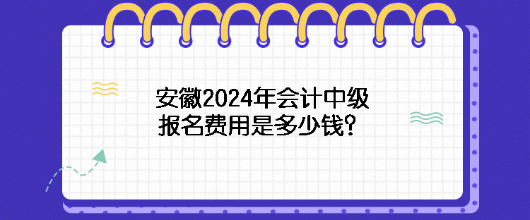 安徽2024年會(huì)計(jì)中級報(bào)名費(fèi)用是多少錢？
